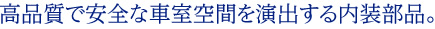 高品質で安全な車室空間を演出する内装部品。