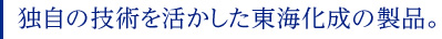 独自の技術を活かした東海化成の製品。